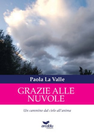 Grazie alle nuvole. Un cammino dal cielo all'anima. Ediz. illustrata Paola La Valle