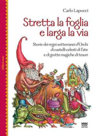 Stretta la foglia e larga la via. Storie dei regni sotterranei d'orchi di castelli celesti di fate e di grotte magiche di tesori Carlo Lapucci