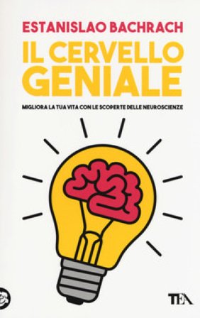 Il cervello geniale. Migliora la tua vita con le scoperte delle neuroscienze Bachrach Estanislao