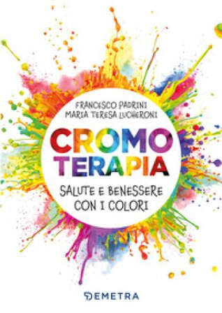 Cromoterapia. Salute e benessere con i colori Francesco Padrini