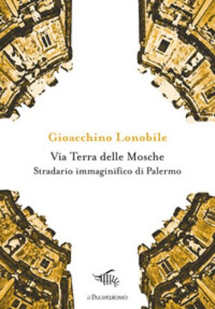 Via Terra delle Mosche. Stradario immaginifico di Palermo Gioacchino Lonobile