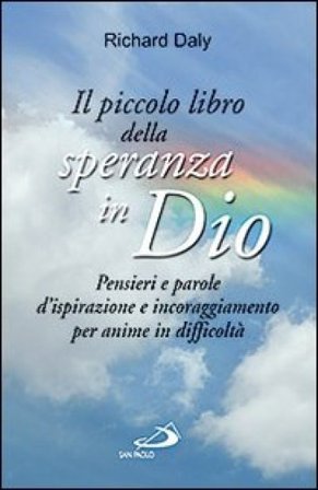 Il piccolo libro della speranza in Dio. Pensieri e parole d'ispirazione e incoraggiamento per anime in difficoltà Richard Daly