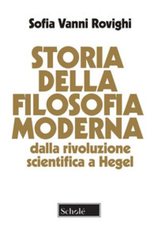 Storia della filosofia moderna. Dalla rivoluzione scientifica a Hegel. Nuova ediz. Sofia Vanni Rovighi