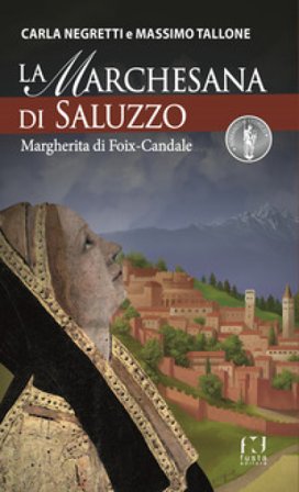 La Marchesana di Saluzzo. Margherita di Foix-Candale Massimo Tallone