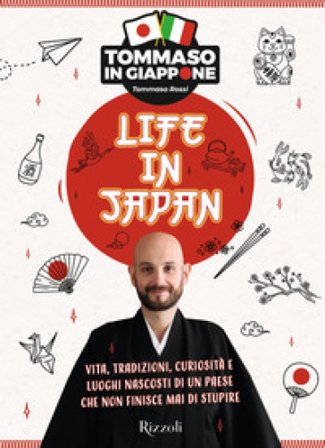 Life in Japan. Vita, tradizioni, curiosità e luoghi nascosti di un paese che non finisce mai di stupire Tommaso Rossi
