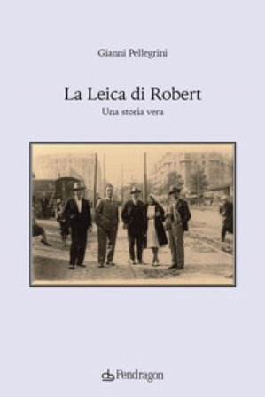 La Leica di Robert. Una storia vera Gianni Pellegrini