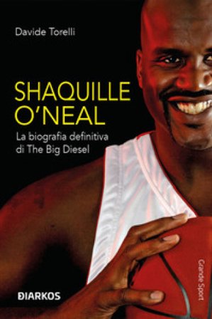 Shaquille O'Neal. La biografia definitiva di The Big Diesel Davide Torelli