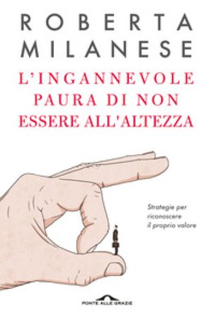 L'ingannevole paura di non essere all'altezza. Strategie per riconoscere il proprio valore Roberta Milanese