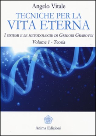 Tecniche per la vita eterna. I sistemi e le metodologie di Grigori Grabovoi. Vol. 1: Teoria Angelo Vitale
