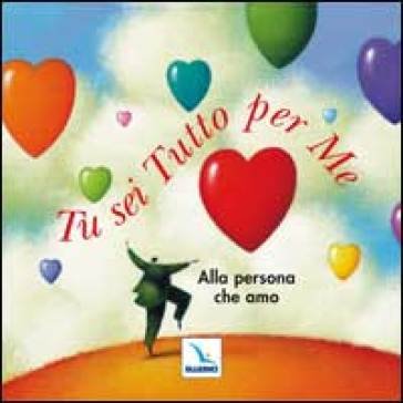Tu sei tutto per me. Alla persona che amo Amy Boucher Pye