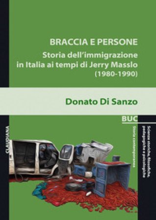 Braccia e persone. Storia dell'immigrazione in Italia ai tempi di Jerry Masslo (1980-1990) Donato Di Sanzo