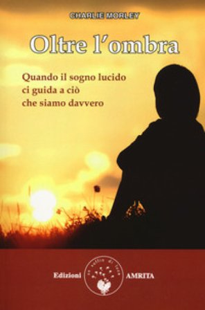 Oltre l'ombra. Quando il sogno lucido ci guida a ciò che siamo davvero Charlie Morley