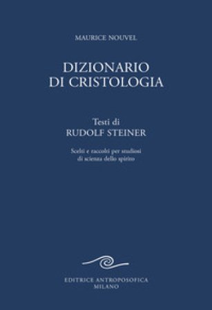 Dizionario di cristologia. Testi di Rudolf Steiner scelti e raccolti per studiosi di scienza dello spirito Rudolph Steiner