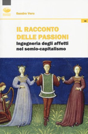 Il racconto delle passioni. Ingegneria degli affetti nel semio-capitalismo Sandro Vero