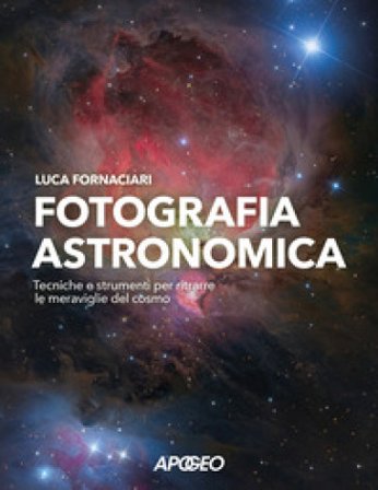 Fotografia astronomica. Tecniche e strumenti per ritrarre le meraviglie del cosmo Luca Fornaciari