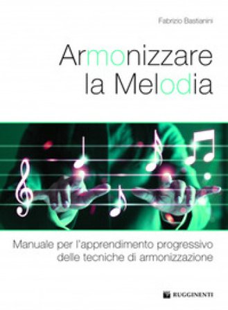 Armonizzare la melodia. Manuale per l'apprendimento progressivo delle tecniche di armonizzazione. Per le Scuole superiori Fabrizio Bastianini