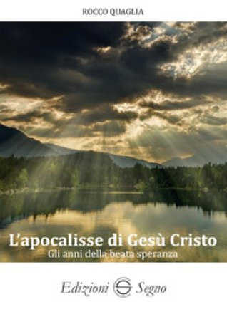 L'apocalisse di Gesù Cristo. Gli anni della beata speranza Rocco Quaglia