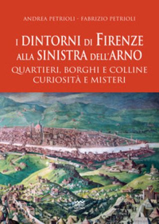 I dintorni di Firenze alla sinistra dell'Arno. Quartieri, borghi e colline curiosità e misteri Andrea Patrioli