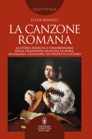 La canzone romana. La storia insolita e straordinaria della tradizione musicale di Roma. Da Balzani a Baglioni, da Venditti a Ultimo Elena Bonelli