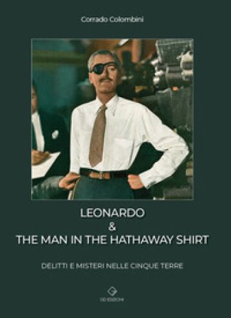 Leonardo & the man in the hathaway shirt. Delitti e misteri nelle Cinque Terre Corrado Colombini