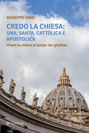 Credo la Chiesa: una, santa, cattolica e apostolica. Vivere la chiesa al tempo del giubileo Giuseppe Comi