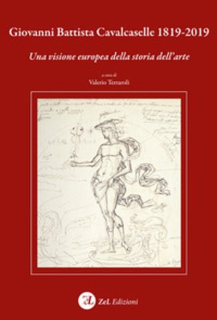 Giovanni Battista Cavalcaselle 1819-2019. Una visione europea della storia dell'arte Valerio Terraroli
