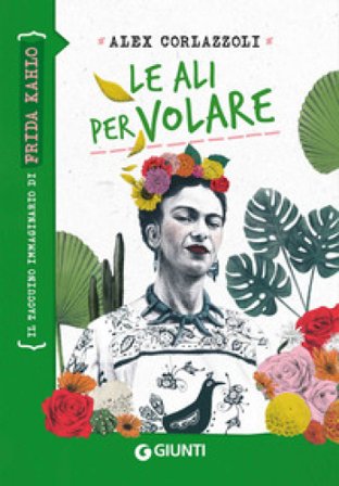 Le ali per volare. Il taccuino immaginario di Frida Kahlo Alex Corlazzoli