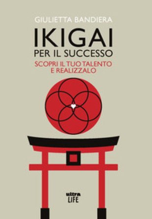 Ikigai per il successo. Scopri il tuo talento e realizzalo Giulietta Bandiera