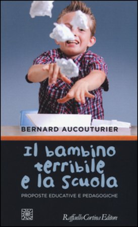 Il bambino terribile e la scuola. Proposte educative e pedagogiche Bernard Aucouturier