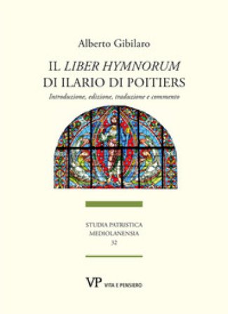 Il «Liber hymnorum» di Ilario di Poitiers. Introduzione, edizione, traduzione e commento Alberto Gibilaro