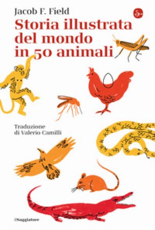 Storia illustrata del mondo in 50 animali Jacob F. Field