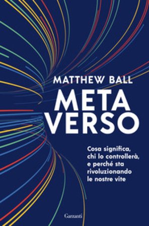 Metaverso. Cosa significa, chi lo controllerà e perché sta rivoluzionando le nostre vite Matthew Ball