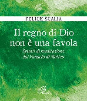 Il regno di Dio non è una favola. Spunti di meditazione dal Vangelo di Matteo Felice Scalia