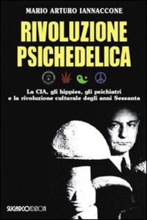 Rivoluzione psichedelica. La CIA, gli hippies, gli psichiatri e la rivoluzione culturale degli anni Sessanta Mario Arturo Iannaccone