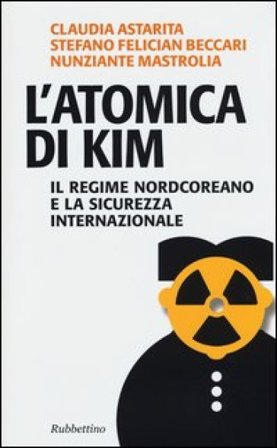 L'atomica di Kim. Il regime nordcoreano e la sicurezza internazionale Claudia Astarita