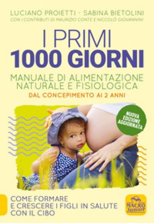I primi 1000 giorni. Manuale di alimentazione naturale e fisiologica. Dal concepimento ai 2 anni Luciano Proietti
