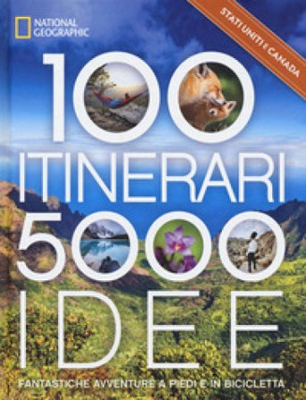 Stati Uniti & Canada. 100 itinerari. 5000 idee. Fantastiche avventure a piedi e in bicicletta. Ediz. a colori