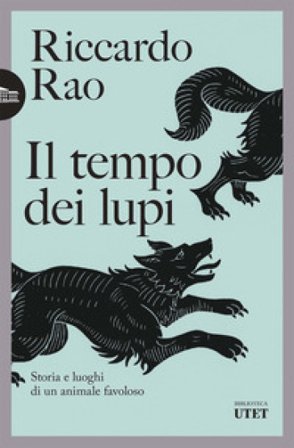 Il tempo dei lupi. Storia e luoghi di un animale favoloso Riccardo Rao