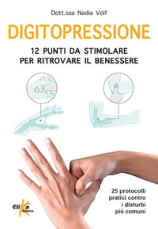 Digitopressione: 12 punti da stimolare per ritrovare il benessere. 25 protocolli pratici contro i disturbi più comuni. Ediz. illustrata Nadia Volf