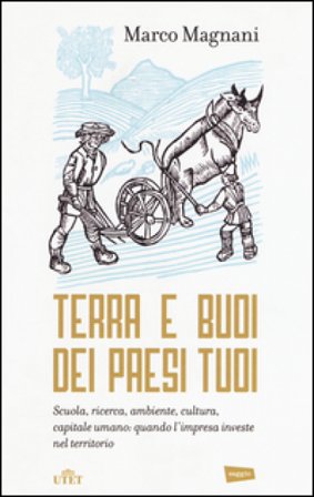 Terra e buoi dei paesi tuoi. Scuola, ricerca, ambiente, cultura, capitale umano: qunado l'impresa investe nel territorio Marco Magnani