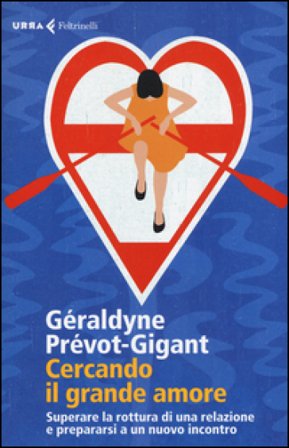 Cercando il grande amore. Superare la rottura di una relazione e prepararsi a un nuovo incontro Géraldyne Prévot-Gigant