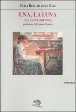 Una, la luna. Una saga lombarda Elisa Bergamaschi Zari