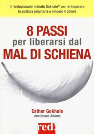 8 passi per liberarsi dal mal di schiena. Curare la postura per vincere il dolore Esther Gokhale