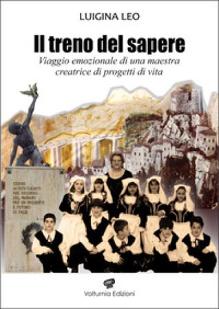 Il treno del sapere. Viaggio emozionale di una maestra creatrice di progetti di vita. Nuova ediz. Luigina Leo