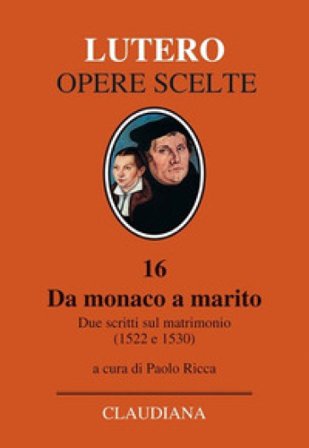 Da monaco a marito. Due scritti sul matrimonio (1522 e 1530) Martin Lutero