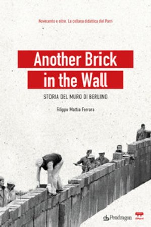 Another brick in the wall. Storia del Muro di Berlino Filippo Mattia Ferrara