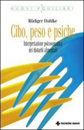 Cibo, peso e psiche. Interpretazione psicosomatica dei disturbi alimentari Rudiger Dahlke