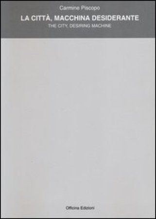 La città, macchina desiderante-The city. Desiring machine. Ediz. bilingue Carmine Piscopo