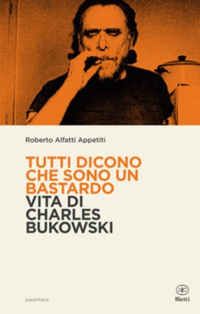 Tutti dicono che sono un bastardo. Vita di Charles Bukowski Roberto Alfatti Appetiti