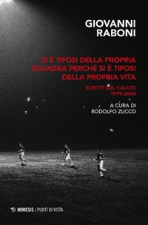 Si è tifosi della propria squadra perché si è tifosi della propria vita. Scritti sul calcio 1979-2004 Giovanni Raboni